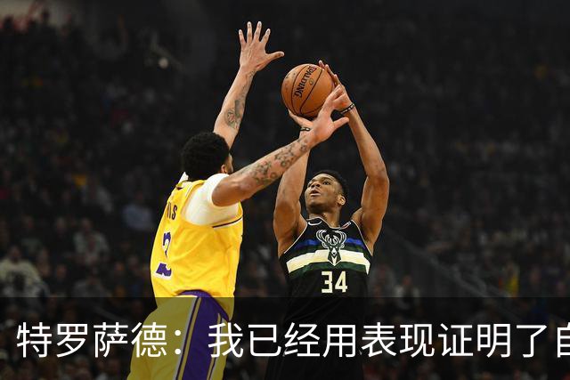 特罗萨德：我已经用表现证明了自己